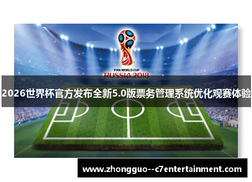 2026世界杯官方发布全新5.0版票务管理系统优化观赛体验 2026世界杯官方发布全新5.0版票务管理系统优化观赛体验
